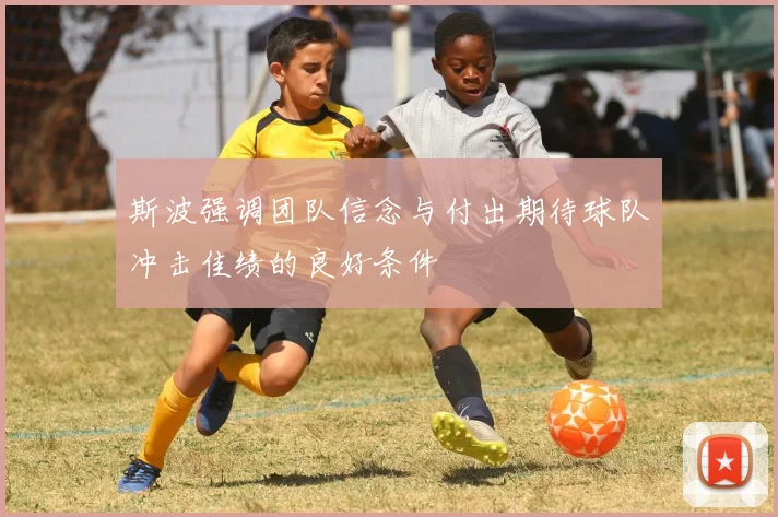 斯波强调团队信念与付出期待球队冲击佳绩的良好条件