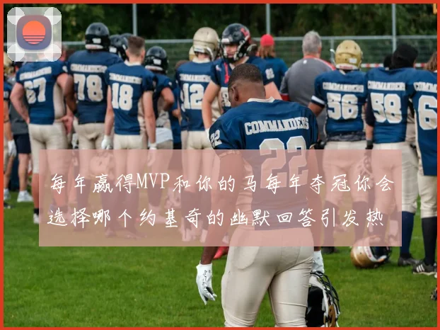 每年赢得MVP和你的马每年夺冠你会选择哪个约基奇的幽默回答引发热议
