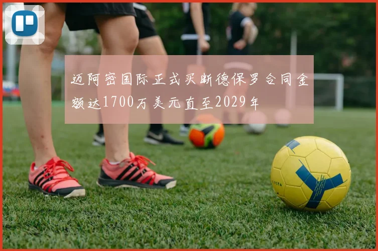 迈阿密国际正式买断德保罗合同金额达1700万美元直至2029年