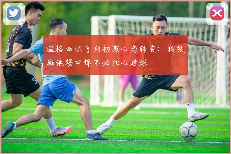 温格回忆亨利初期心态转变：我鼓励他踢中锋不必担心进球
