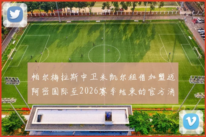 帕尔梅拉斯中卫米凯尔租借加盟迈阿密国际至2026赛季结束的官方消息