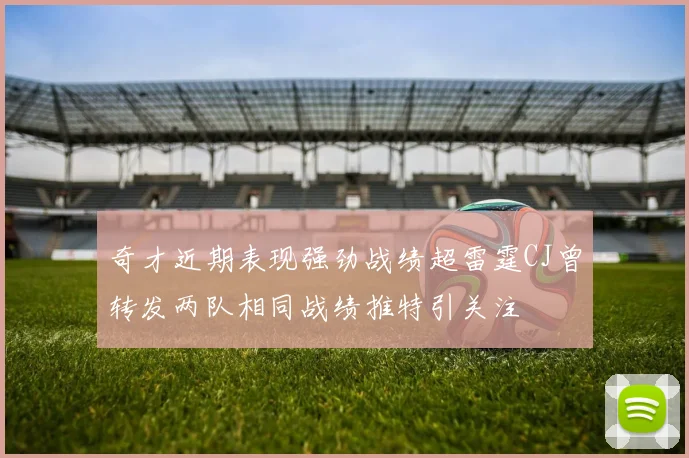 奇才近期表现强劲战绩超雷霆CJ曾转发两队相同战绩推特引关注