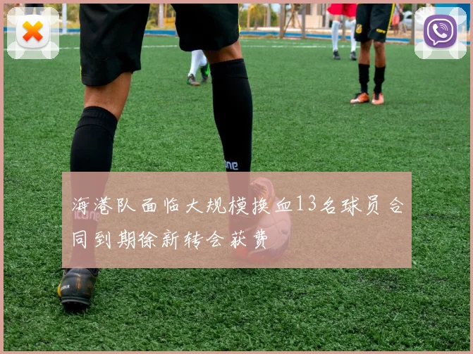 海港队面临大规模换血13名球员合同到期徐新转会获费