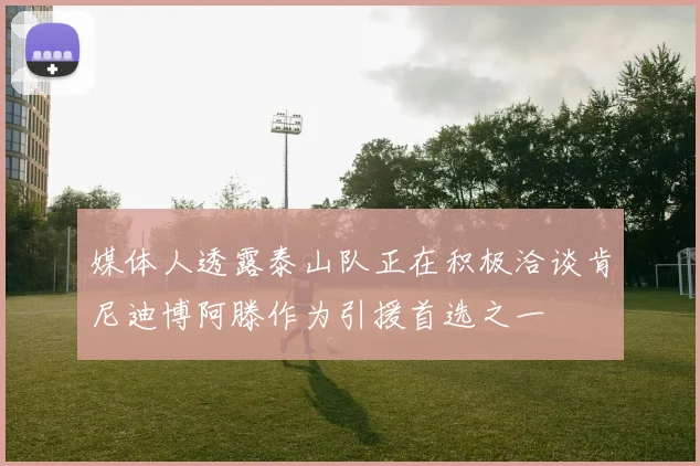 媒体人透露泰山队正在积极洽谈肯尼迪博阿滕作为引援首选之一