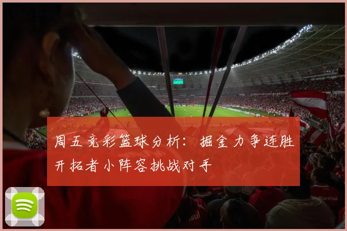 周五竞彩篮球分析：掘金力争连胜开拓者小阵容挑战对手