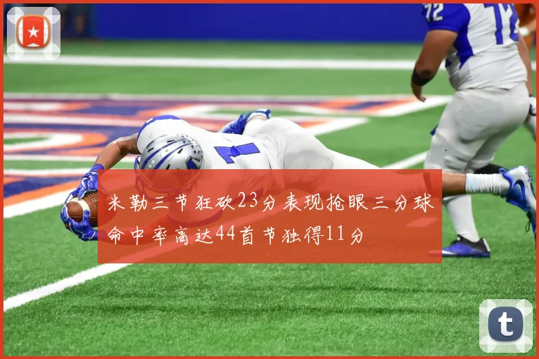 米勒三节狂砍23分表现抢眼三分球命中率高达44首节独得11分