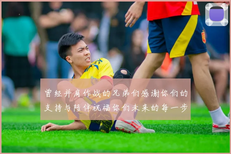 曾经并肩作战的兄弟们感谢你们的支持与陪伴祝福你们未来的每一步