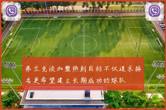弗兰克谈加盟热刺目标不仅追求排名更希望建立长期成功的球队