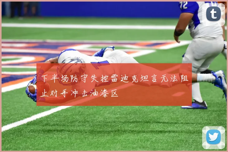 下半场防守失控雷迪克坦言无法阻止对手冲击油漆区