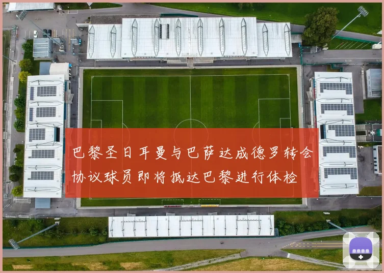 巴黎圣日耳曼与巴萨达成德罗转会协议球员即将抵达巴黎进行体检