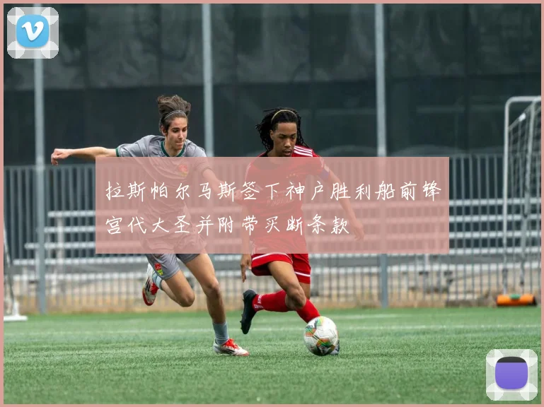 拉斯帕尔马斯签下神户胜利船前锋宫代大圣并附带买断条款