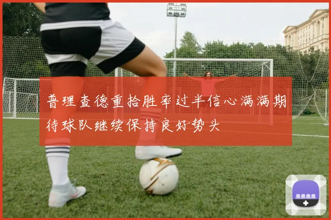普理查德重拾胜率过半信心满满期待球队继续保持良好势头